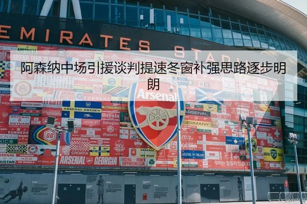 阿森纳中场引援谈判提速冬窗补强思路逐步明朗