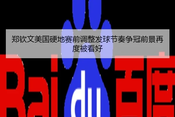 郑钦文美国硬地赛前调整发球节奏争冠前景再度被看好